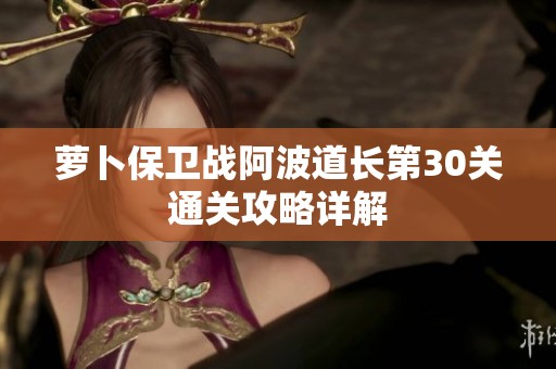 萝卜保卫战阿波道长第30关通关攻略详解
