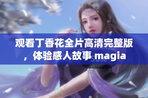 观看丁香花全片高清完整版，体验感人故事 magia