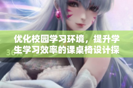 优化校园学习环境，提升学生学习效率的课桌椅设计探讨