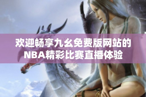 欢迎畅享九幺免费版网站的NBA精彩比赛直播体验