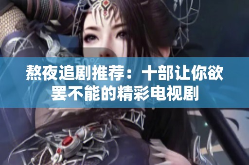熬夜追剧推荐：十部让你欲罢不能的精彩电视剧