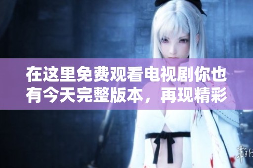 在这里免费观看电视剧你也有今天完整版本，再现精彩剧情！