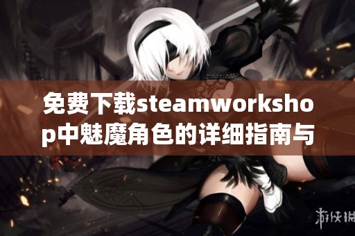 免费下载steamworkshop中魅魔角色的详细指南与资源推荐