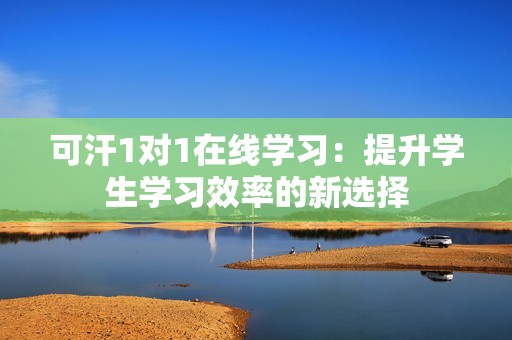 可汗1对1在线学习：提升学生学习效率的新选择