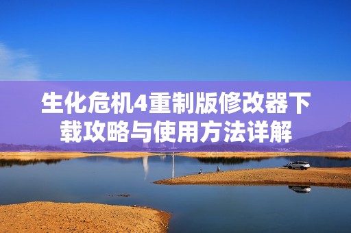 生化危机4重制版修改器下载攻略与使用方法详解