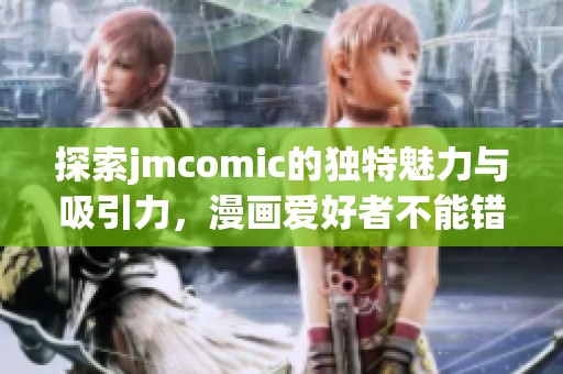 探索jmcomic的独特魅力与吸引力，漫画爱好者不能错过的创作平台