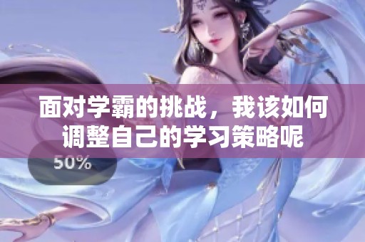 面对学霸的挑战，我该如何调整自己的学习策略呢