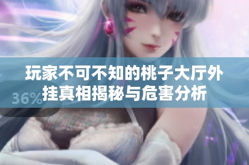 玩家不可不知的桃子大厅外挂真相揭秘与危害分析