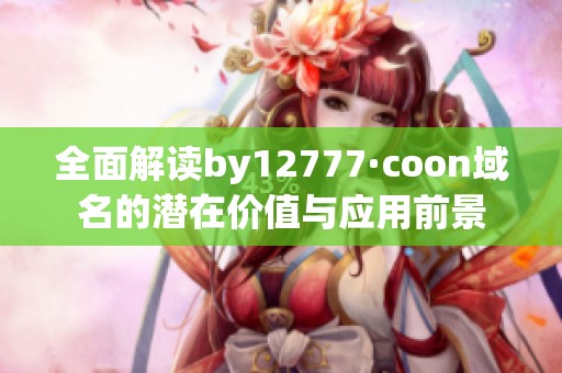 全面解读by12777·coon域名的潜在价值与应用前景