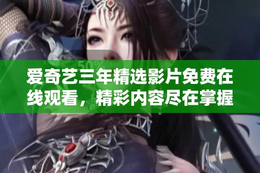 爱奇艺三年精选影片免费在线观看，精彩内容尽在掌握中