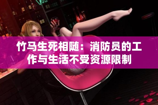 竹马生死相随：消防员的工作与生活不受资源限制