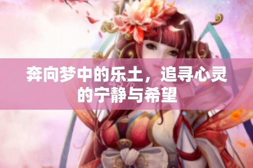 奔向梦中的乐土，追寻心灵的宁静与希望