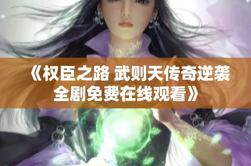 《权臣之路 武则天传奇逆袭全剧免费在线观看》