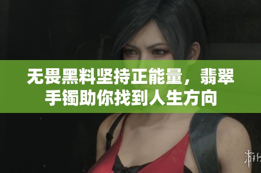 无畏黑料坚持正能量，翡翠手镯助你找到人生方向