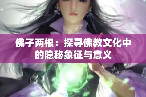 佛子两根：探寻佛教文化中的隐秘象征与意义