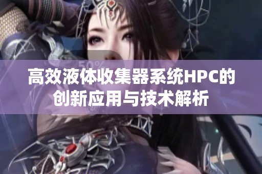 高效液体收集器系统HPC的创新应用与技术解析