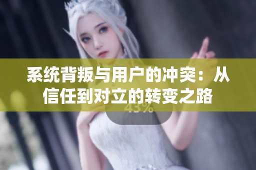 系统背叛与用户的冲突：从信任到对立的转变之路