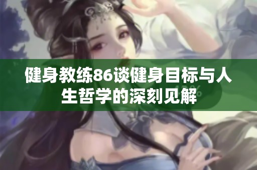 健身教练86谈健身目标与人生哲学的深刻见解