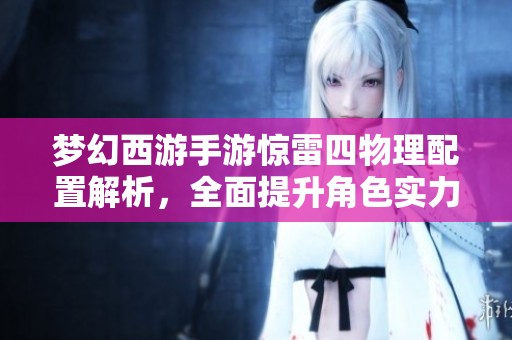 梦幻西游手游惊雷四物理配置解析，全面提升角色实力