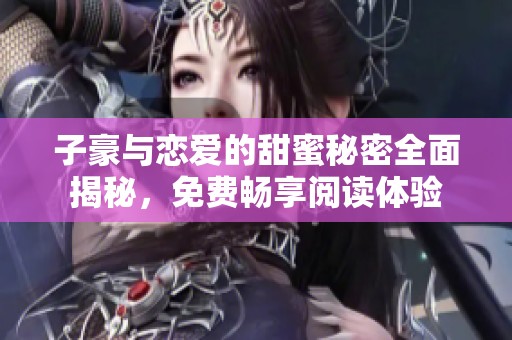 子豪与恋爱的甜蜜秘密全面揭秘，免费畅享阅读体验