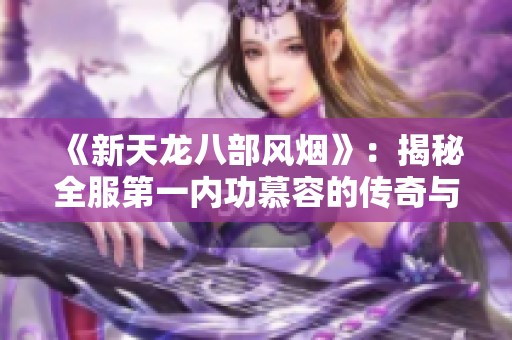 《新天龙八部风烟》：揭秘全服第一内功慕容的传奇与实力