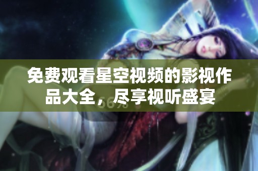 免费观看星空视频的影视作品大全，尽享视听盛宴