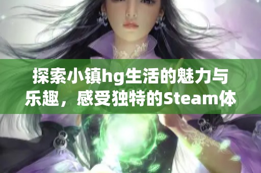 探索小镇hg生活的魅力与乐趣，感受独特的Steam体验