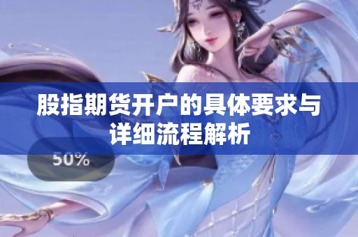 股指期货开户的具体要求与详细流程解析
