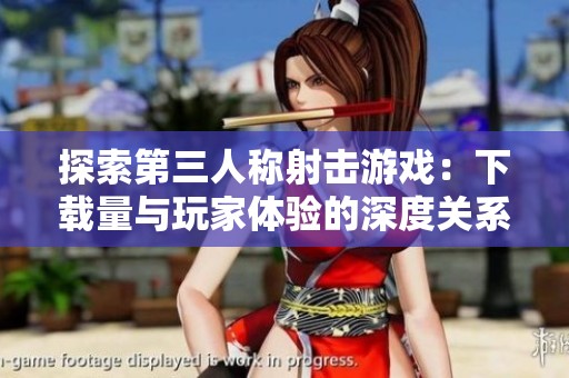 探索第三人称射击游戏：下载量与玩家体验的深度关系分析