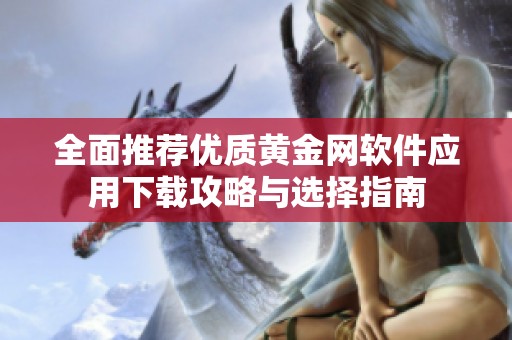 全面推荐优质黄金网软件应用下载攻略与选择指南