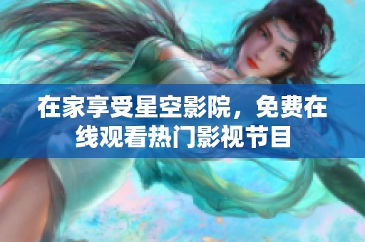 在家享受星空影院，免费在线观看热门影视节目