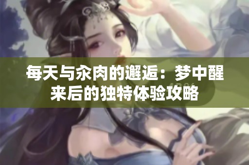 每天与汆肉的邂逅：梦中醒来后的独特体验攻略