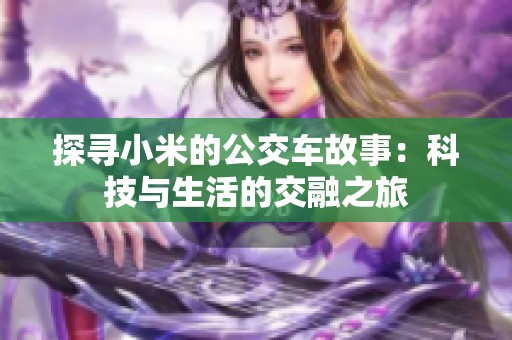 探寻小米的公交车故事：科技与生活的交融之旅