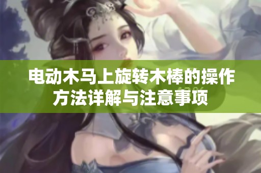 电动木马上旋转木棒的操作方法详解与注意事项