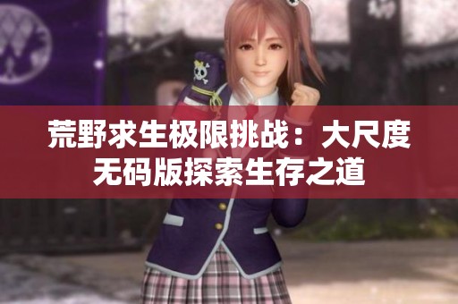 荒野求生极限挑战：大尺度无码版探索生存之道