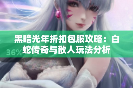 黑暗光年折扣包服攻略：白蛇传奇与散人玩法分析