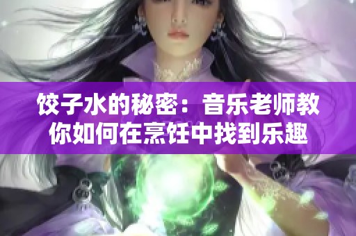饺子水的秘密：音乐老师教你如何在烹饪中找到乐趣