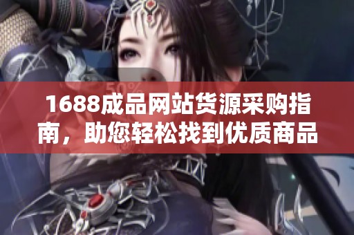 1688成品网站货源采购指南，助您轻松找到优质商品