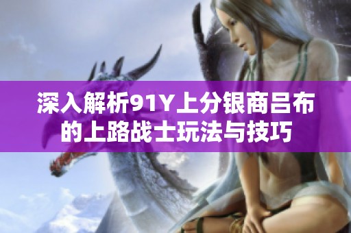 深入解析91Y上分银商吕布的上路战士玩法与技巧