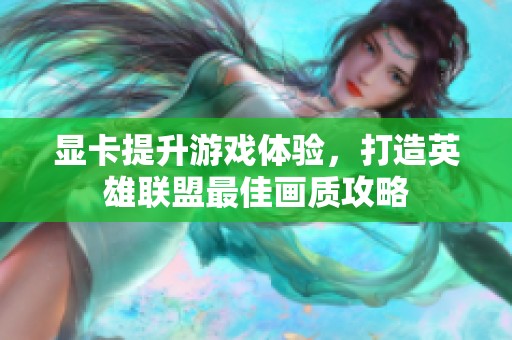 显卡提升游戏体验，打造英雄联盟最佳画质攻略