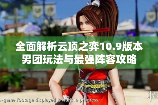 全面解析云顶之弈10.9版本男团玩法与最强阵容攻略