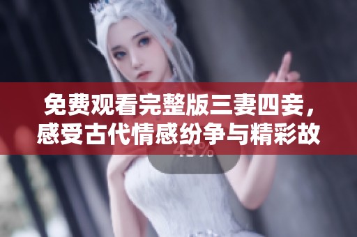 免费观看完整版三妻四妾，感受古代情感纷争与精彩故事