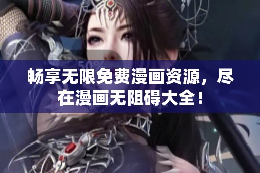 畅享无限免费漫画资源，尽在漫画无阻碍大全！