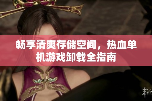 畅享清爽存储空间，热血单机游戏卸载全指南