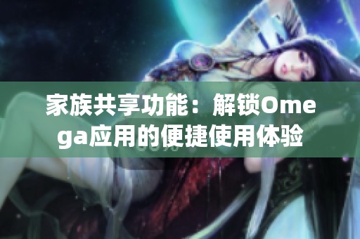 家族共享功能：解锁Omega应用的便捷使用体验