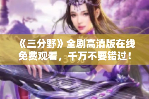 《三分野》全剧高清版在线免费观看，千万不要错过！