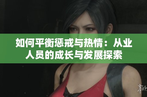 如何平衡惩戒与热情：从业人员的成长与发展探索