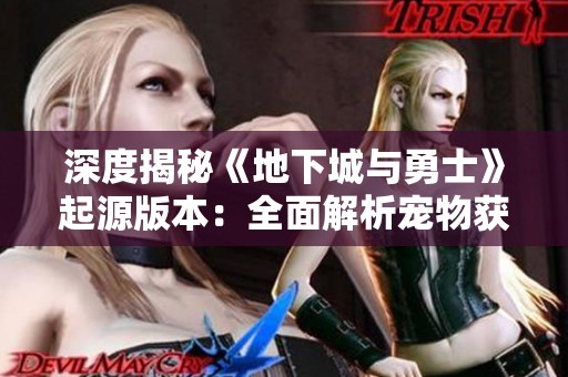 深度揭秘《地下城与勇士》起源版本：全面解析宠物获取技巧与战力提升攻略