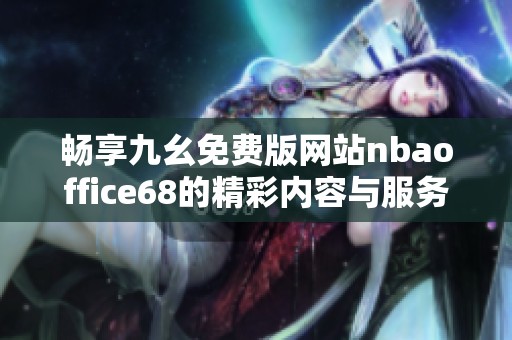 畅享九幺免费版网站nbaoffice68的精彩内容与服务