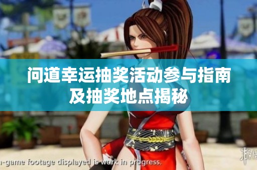 问道幸运抽奖活动参与指南及抽奖地点揭秘